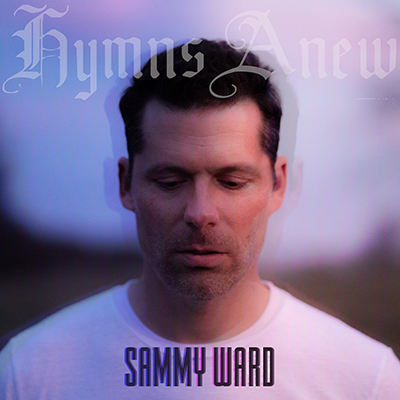 Sammy Ward 'Hymns Anew' | CCM Magazine